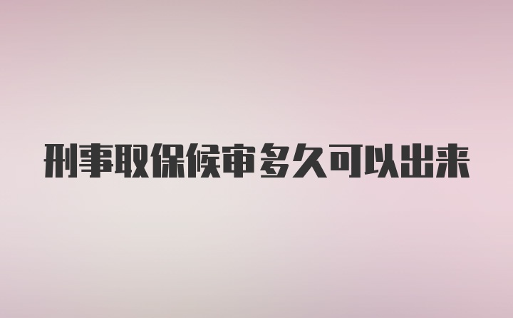 刑事取保候审多久可以出来