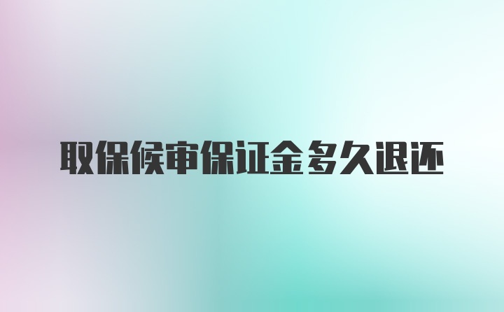取保候审保证金多久退还