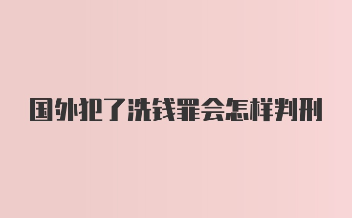 国外犯了洗钱罪会怎样判刑