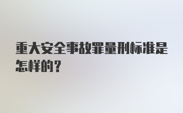 重大安全事故罪量刑标准是怎样的？