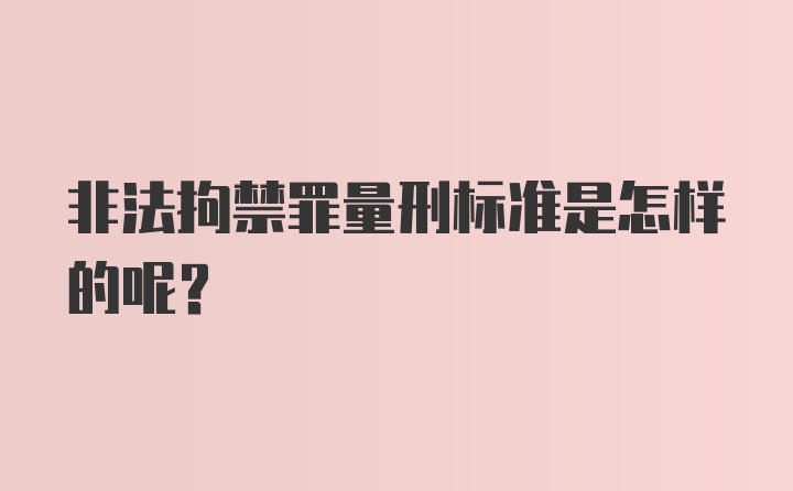 非法拘禁罪量刑标准是怎样的呢？