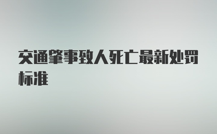 交通肇事致人死亡最新处罚标准