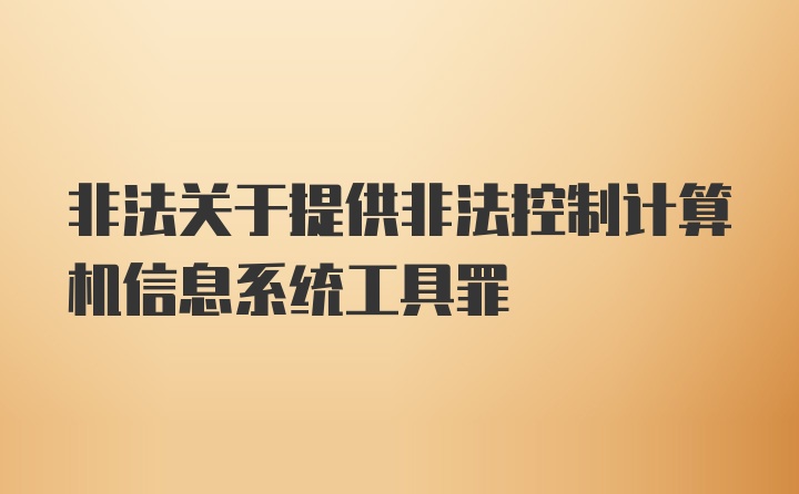 非法关于提供非法控制计算机信息系统工具罪