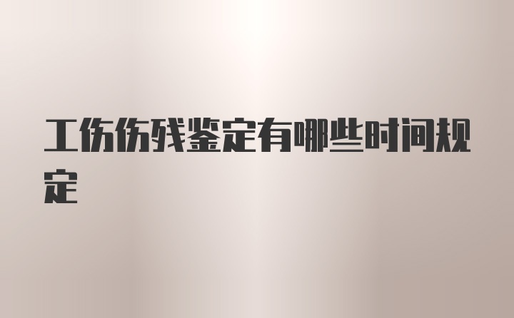 工伤伤残鉴定有哪些时间规定