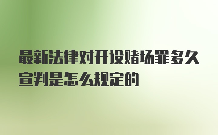 最新法律对开设赌场罪多久宣判是怎么规定的