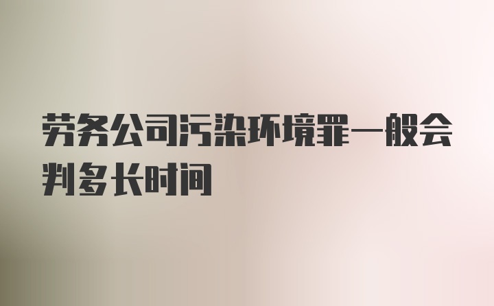 劳务公司污染环境罪一般会判多长时间