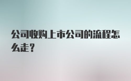 公司收购上市公司的流程怎么走?