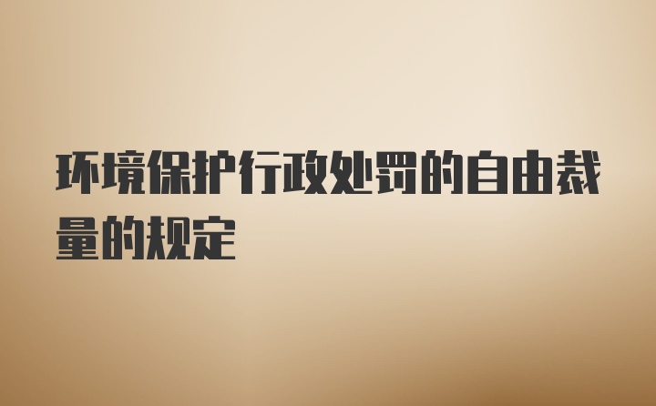 环境保护行政处罚的自由裁量的规定