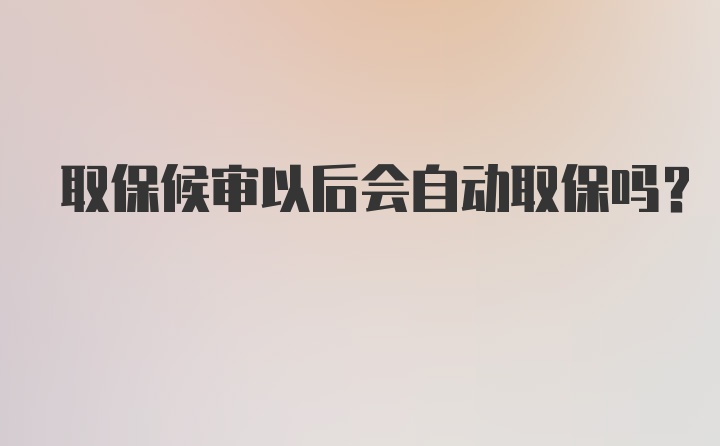 取保候审以后会自动取保吗？