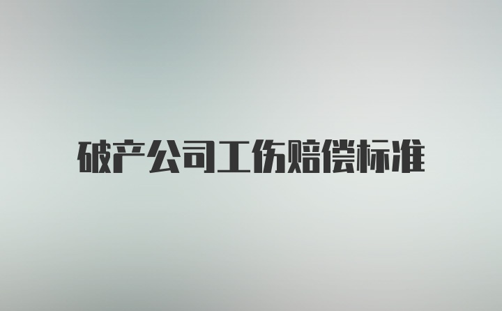 破产公司工伤赔偿标准