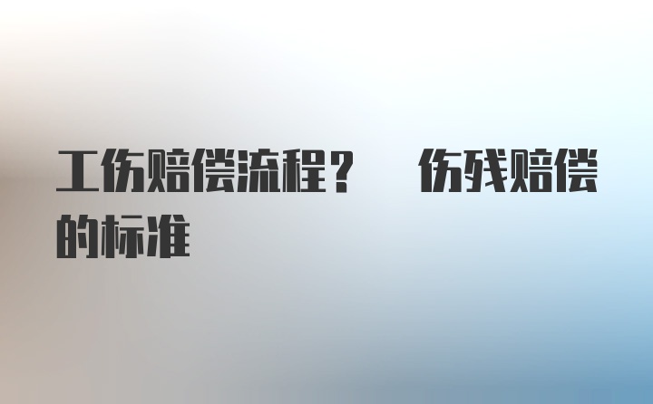 工伤赔偿流程? 伤残赔偿的标准