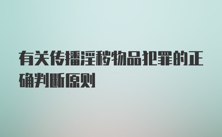 有关传播淫秽物品犯罪的正确判断原则