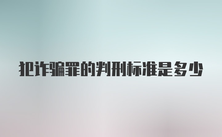 犯诈骗罪的判刑标准是多少