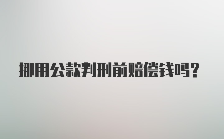 挪用公款判刑前赔偿钱吗？