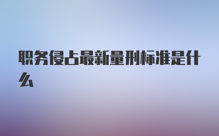职务侵占最新量刑标准是什么