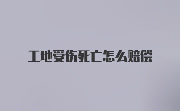 工地受伤死亡怎么赔偿