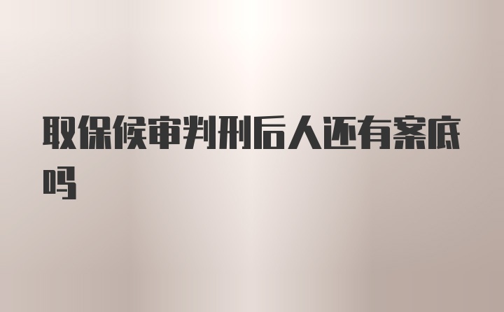 取保候审判刑后人还有案底吗