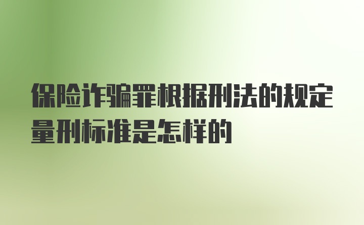 保险诈骗罪根据刑法的规定量刑标准是怎样的