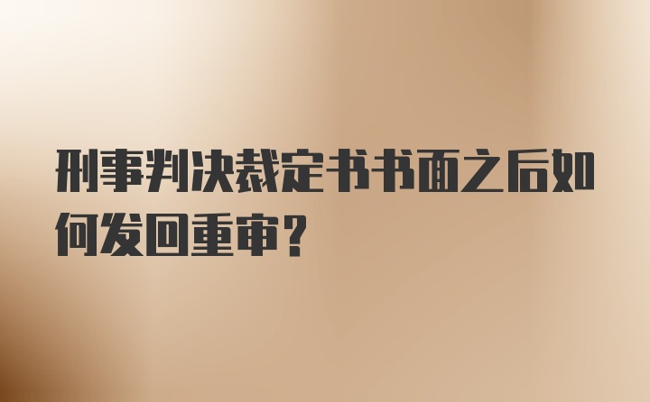 刑事判决裁定书书面之后如何发回重审?
