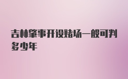 吉林肇事开设赌场一般可判多少年