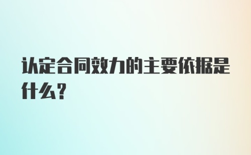 认定合同效力的主要依据是什么？