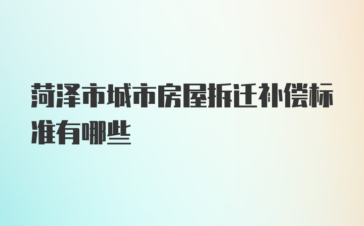 菏泽市城市房屋拆迁补偿标准有哪些