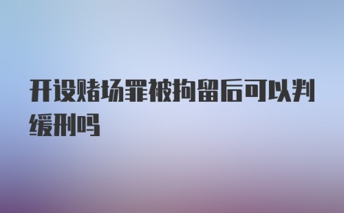 开设赌场罪被拘留后可以判缓刑吗