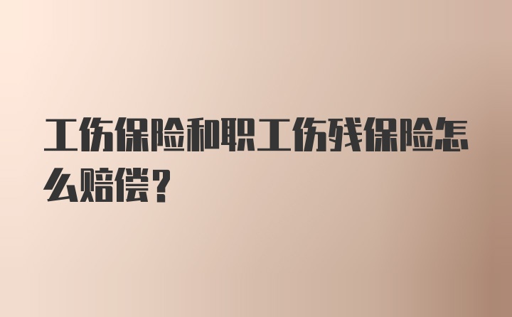 工伤保险和职工伤残保险怎么赔偿?