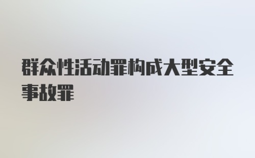 群众性活动罪构成大型安全事故罪