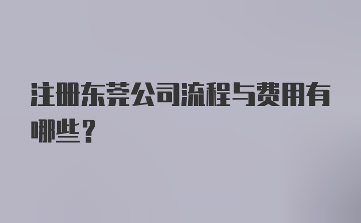 注册东莞公司流程与费用有哪些？