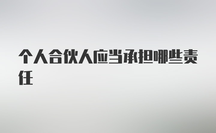 个人合伙人应当承担哪些责任