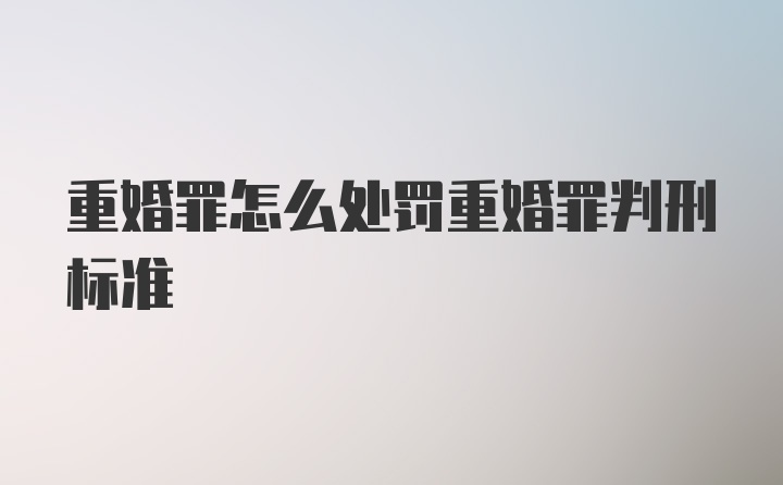 重婚罪怎么处罚重婚罪判刑标准