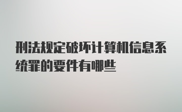 刑法规定破坏计算机信息系统罪的要件有哪些