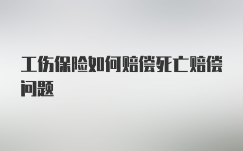 工伤保险如何赔偿死亡赔偿问题