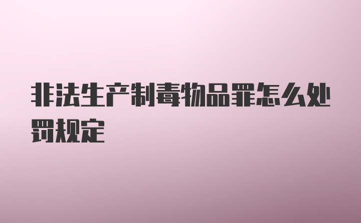 非法生产制毒物品罪怎么处罚规定