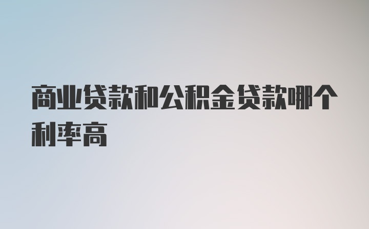 商业贷款和公积金贷款哪个利率高