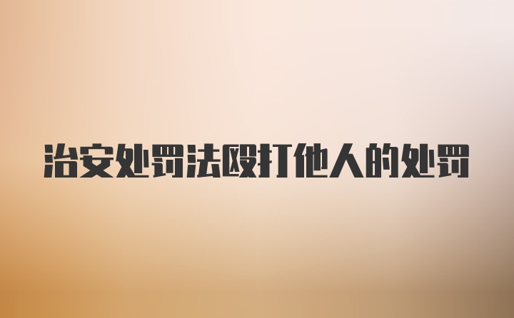 治安处罚法殴打他人的处罚