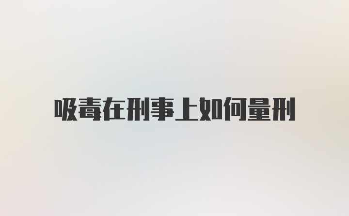 吸毒在刑事上如何量刑