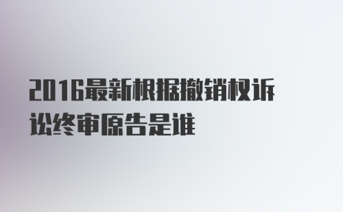 2016最新根据撤销权诉讼终审原告是谁