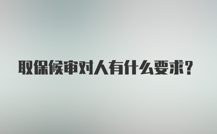 取保候审对人有什么要求？