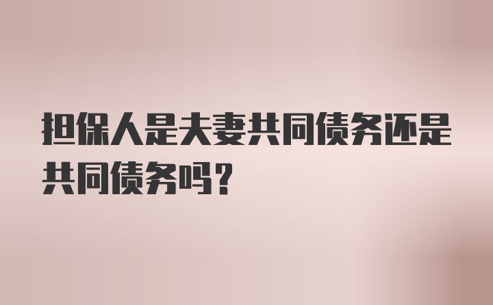 担保人是夫妻共同债务还是共同债务吗?