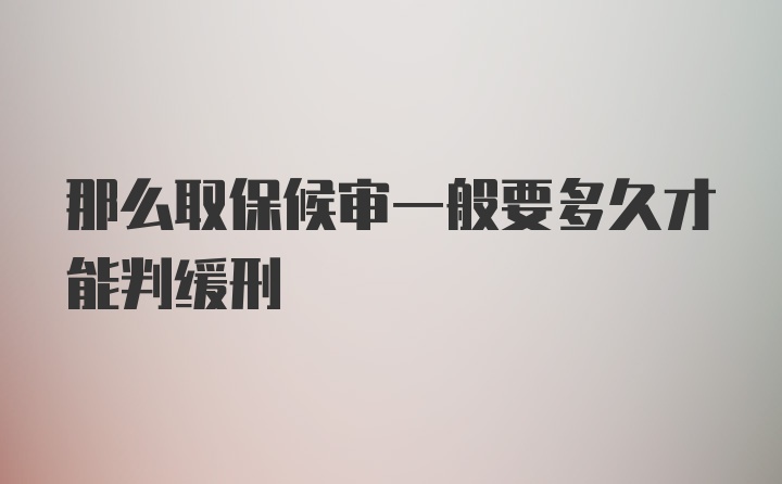 那么取保候审一般要多久才能判缓刑