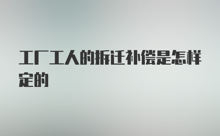 工厂工人的拆迁补偿是怎样定的