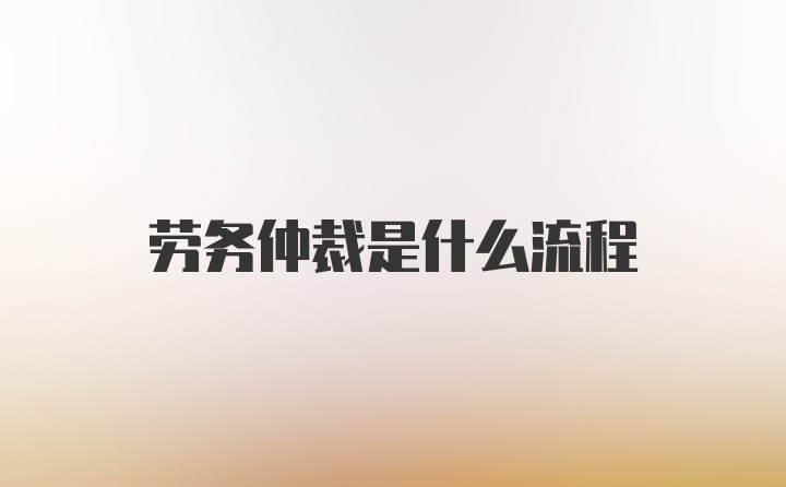 劳务仲裁是什么流程