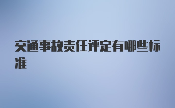 交通事故责任评定有哪些标准