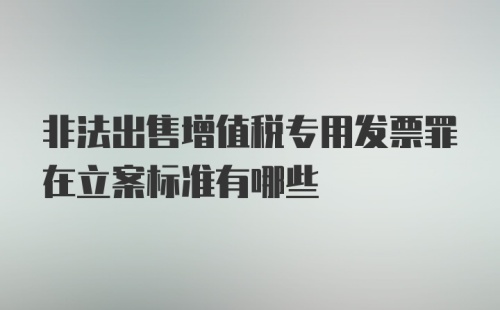 非法出售增值税专用发票罪在立案标准有哪些