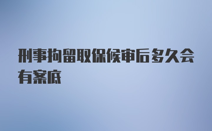 刑事拘留取保候审后多久会有案底