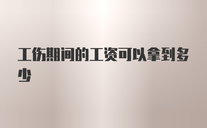 工伤期间的工资可以拿到多少