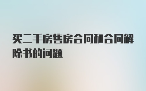 买二手房售房合同和合同解除书的问题