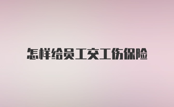 怎样给员工交工伤保险